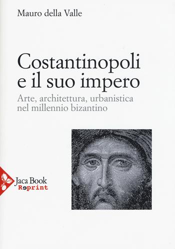 Costantinopoli e il suo impero. Arte, architettura, urbanistica nel millennio bizantino. Ediz. illustrata