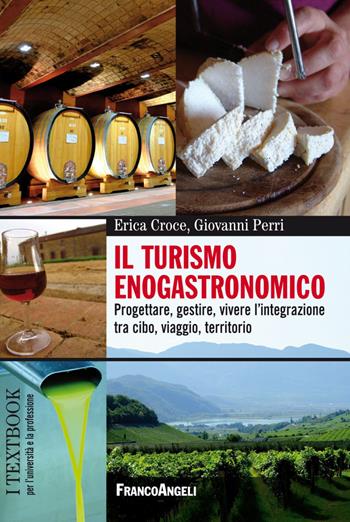 Il turismo enogastronomico. Progettare, gestire, vivere l'integrazione tra cibo, viaggio, territorio